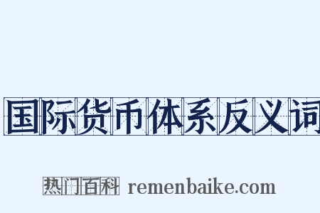 国际货币体系反义词是什么意思的图片